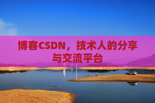 博客CSDN,技术人的分享与交流平台 博客CSDN,技术人的分享与交流平台